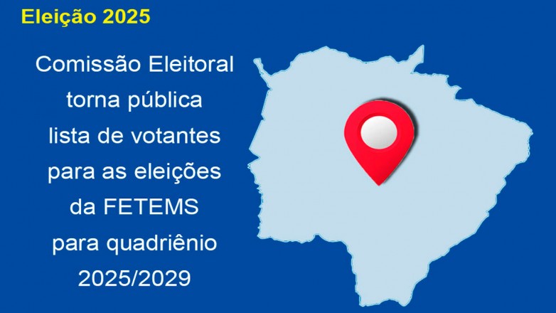 Comissão Eleitoral torna pública lista de votante para as eleições da FETEMS - quadriênio 2025/2029